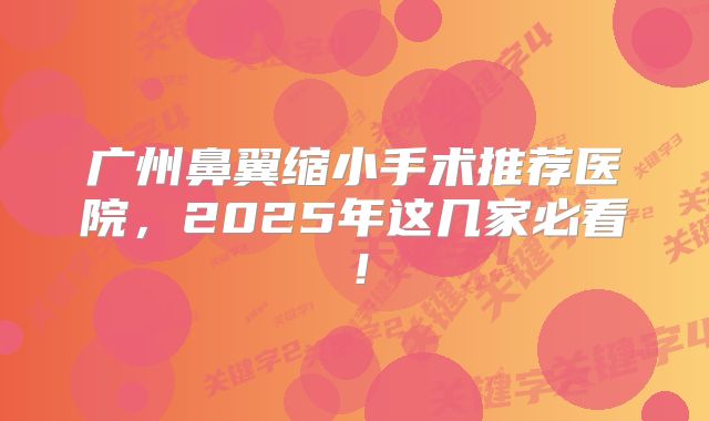 广州鼻翼缩小手术推荐医院，2025年这几家必看！