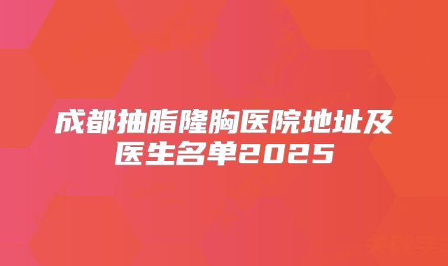 成都抽脂隆胸医院地址及医生名单2025