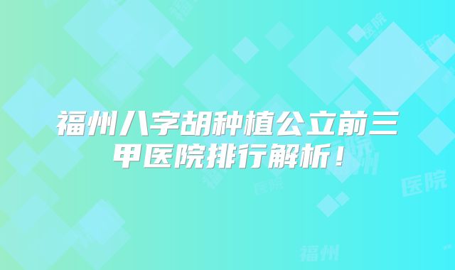 福州八字胡种植公立前三甲医院排行解析！