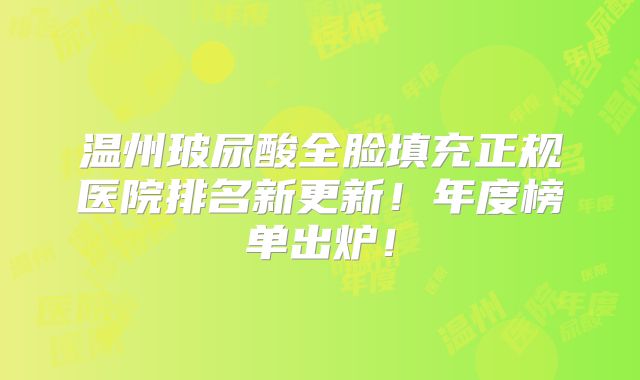 温州玻尿酸全脸填充正规医院排名新更新！年度榜单出炉！