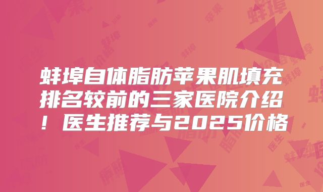 蚌埠自体脂肪苹果肌填充排名较前的三家医院介绍！医生推荐与2025价格