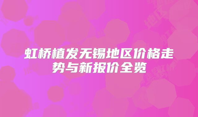 虹桥植发无锡地区价格走势与新报价全览