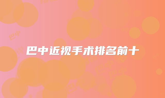 巴中近视手术排名前十