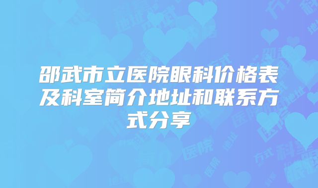 邵武市立医院眼科价格表及科室简介地址和联系方式分享