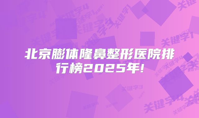 北京膨体隆鼻整形医院排行榜2025年!