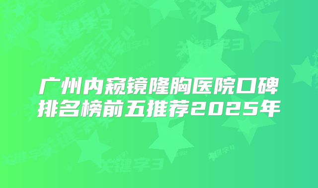 广州内窥镜隆胸医院口碑排名榜前五推荐2025年