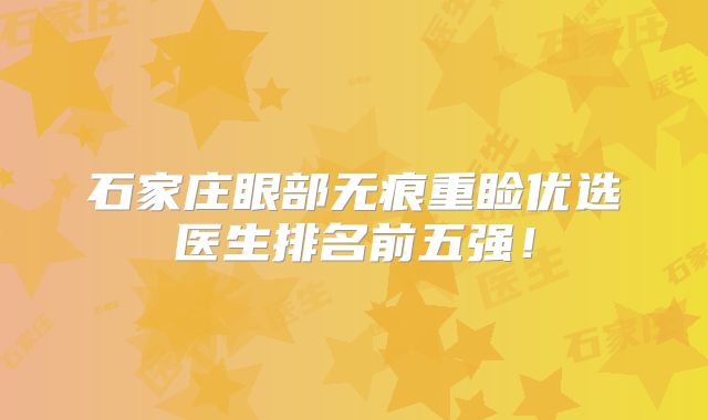石家庄眼部无痕重睑优选医生排名前五强！
