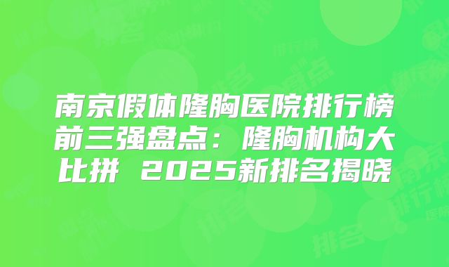 南京假体隆胸医院排行榜前三强盘点：隆胸机构大比拼 2025新排名揭晓