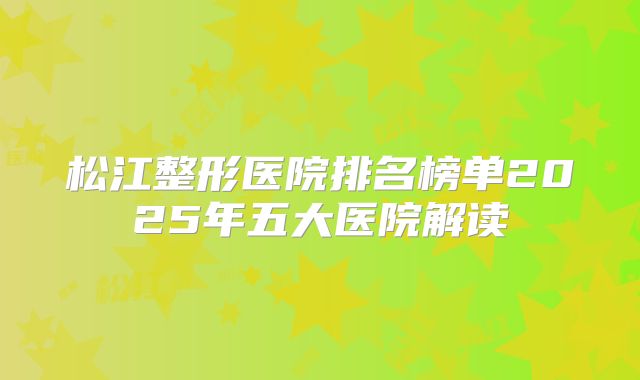 松江整形医院排名榜单2025年五大医院解读