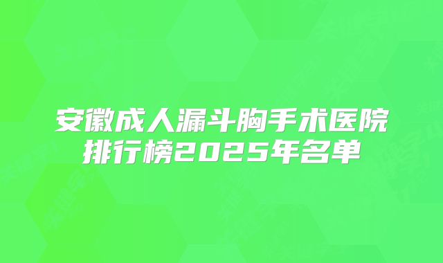 安徽成人漏斗胸手术医院排行榜2025年名单