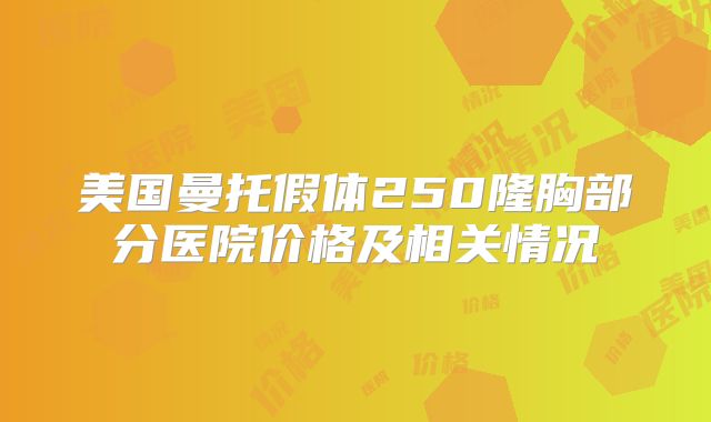 美国曼托假体250隆胸部分医院价格及相关情况