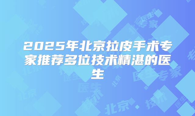 2025年北京拉皮手术专家推荐多位技术精湛的医生