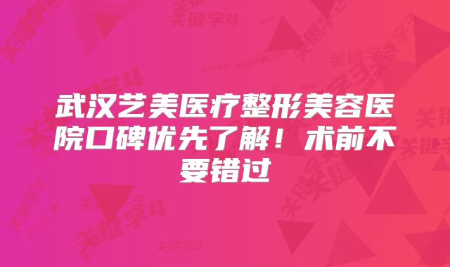 武汉艺美医疗整形美容医院口碑优先了解！术前不要错过