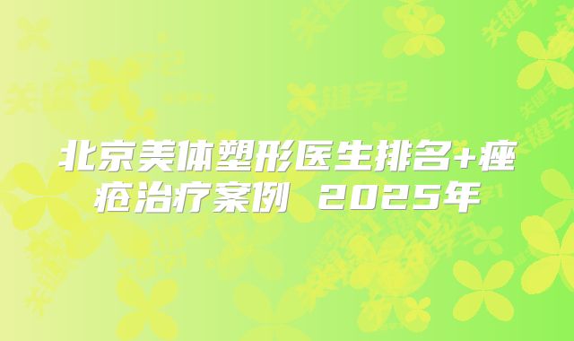 北京美体塑形医生排名+痤疮治疗案例 2025年