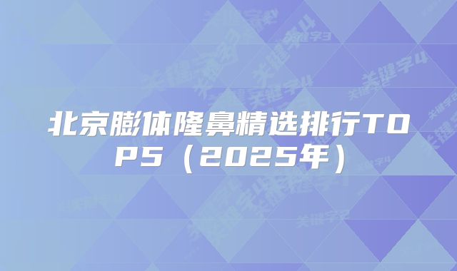 北京膨体隆鼻精选排行TOP5（2025年）