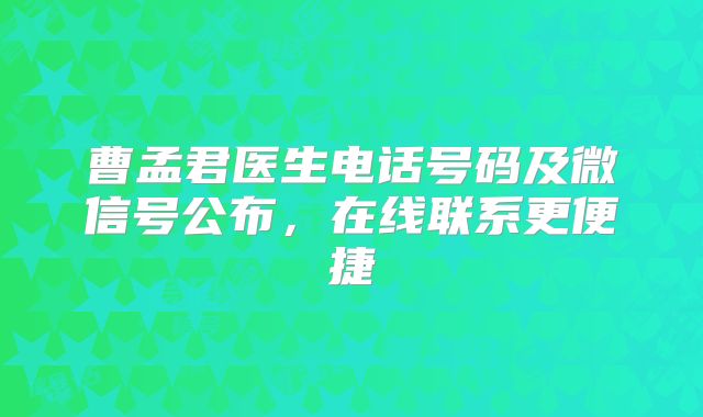 曹孟君医生电话号码及微信号公布，在线联系更便捷