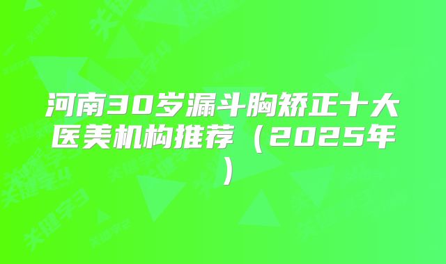 河南30岁漏斗胸矫正十大医美机构推荐（2025年）
