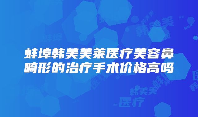 蚌埠韩美美莱医疗美容鼻畸形的治疗手术价格高吗