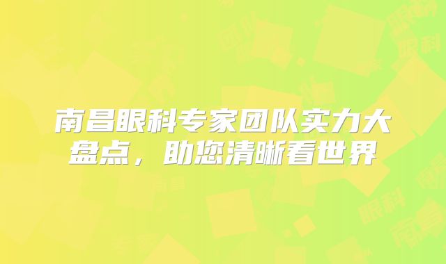 南昌眼科专家团队实力大盘点，助您清晰看世界