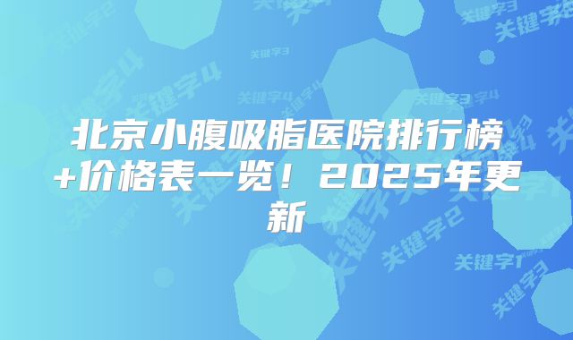 北京小腹吸脂医院排行榜+价格表一览！2025年更新