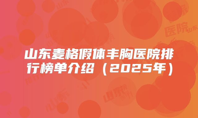 山东麦格假体丰胸医院排行榜单介绍（2025年）
