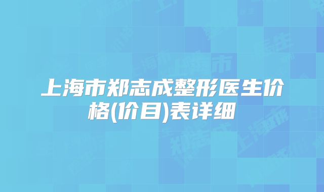 上海市郑志成整形医生价格(价目)表详细