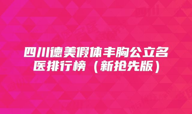 四川德美假体丰胸公立名医排行榜（新抢先版）