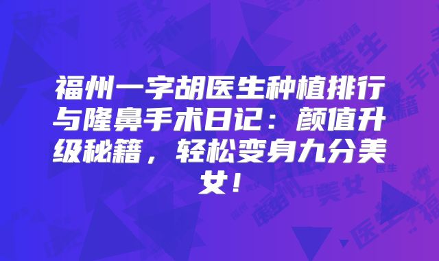 福州一字胡医生种植排行与隆鼻手术日记：颜值升级秘籍，轻松变身九分美女！