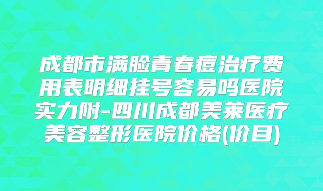成都市满脸青春痘治疗费用表明细挂号容易吗医院实力附-四川成都美莱医疗美容整形医院价格(价目)