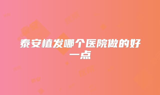 泰安植发哪个医院做的好一点