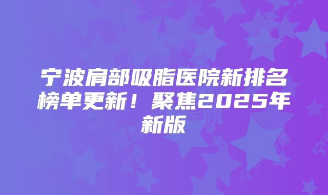 宁波肩部吸脂医院新排名榜单更新！聚焦2025年新版
