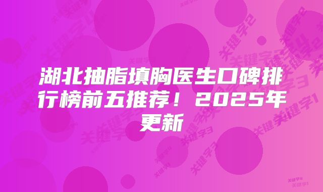 湖北抽脂填胸医生口碑排行榜前五推荐！2025年更新