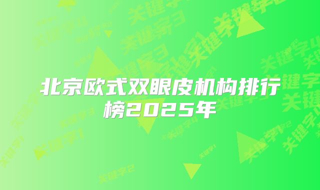 北京欧式双眼皮机构排行榜2025年