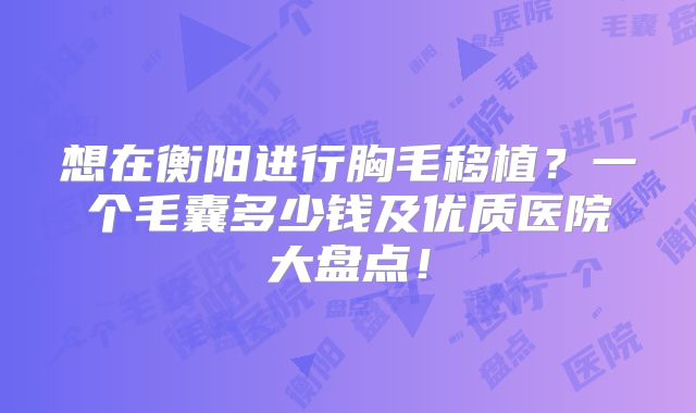 想在衡阳进行胸毛移植？一个毛囊多少钱及优质医院大盘点！