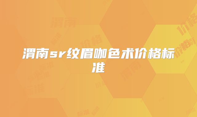 渭南sr纹眉咖色术价格标准
