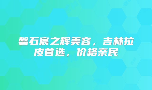 磐石宸之辉美容，吉林拉皮首选，价格亲民
