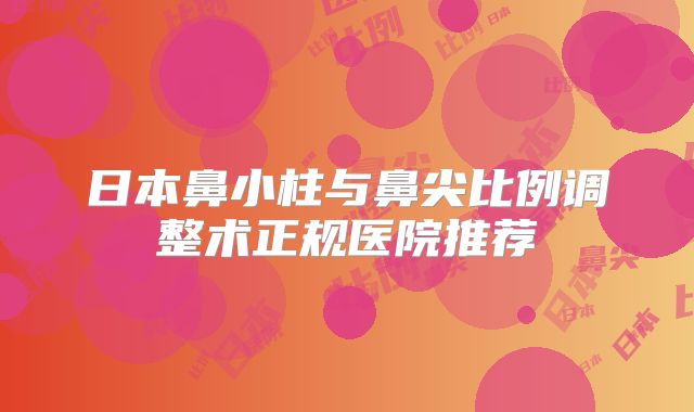 日本鼻小柱与鼻尖比例调整术正规医院推荐