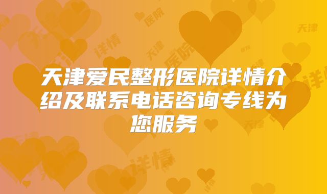天津爱民整形医院详情介绍及联系电话咨询专线为您服务