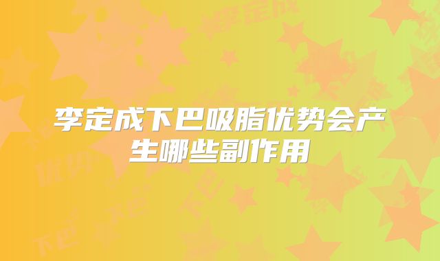 李定成下巴吸脂优势会产生哪些副作用