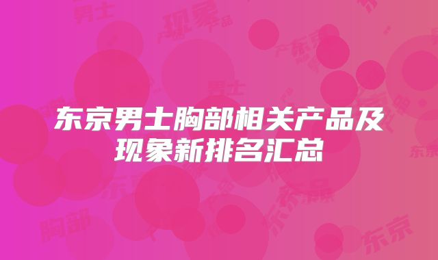 东京男士胸部相关产品及现象新排名汇总