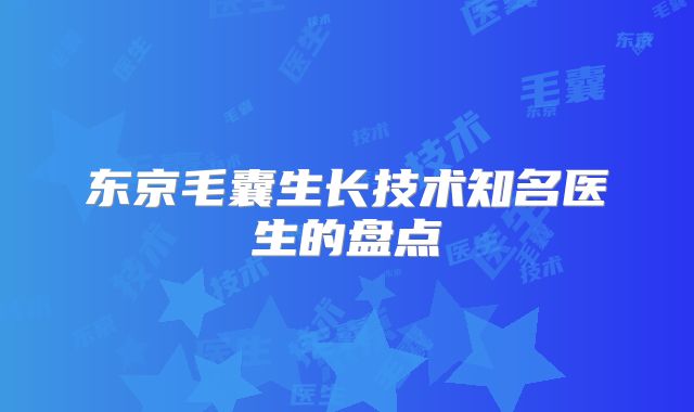 东京毛囊生长技术知名医生的盘点