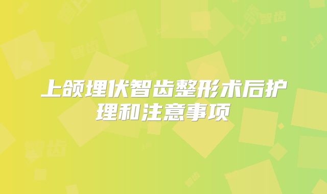 上颌埋伏智齿整形术后护理和注意事项