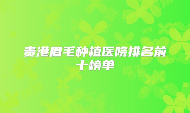 贵港眉毛种植医院排名前十榜单