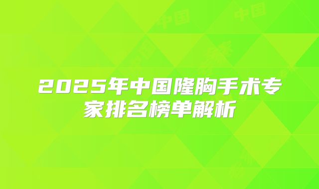 2025年中国隆胸手术专家排名榜单解析