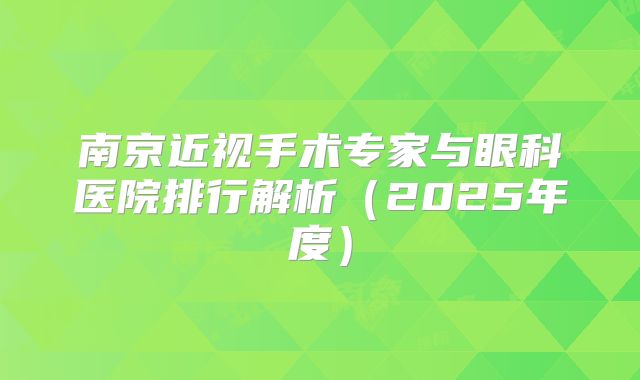 南京近视手术专家与眼科医院排行解析（2025年度）