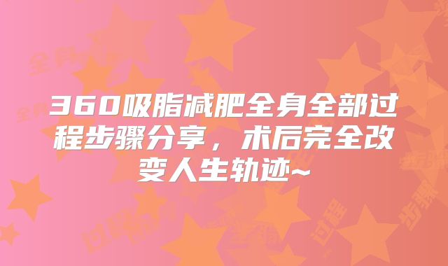 360吸脂减肥全身全部过程步骤分享，术后完全改变人生轨迹~