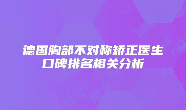 德国胸部不对称矫正医生口碑排名相关分析