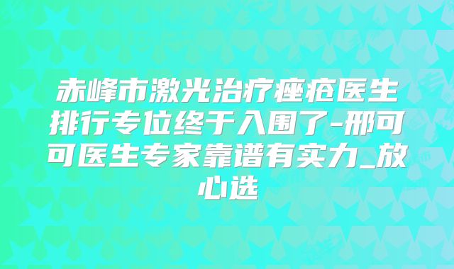 赤峰市激光治疗痤疮医生排行专位终于入围了-邢可可医生专家靠谱有实力_放心选