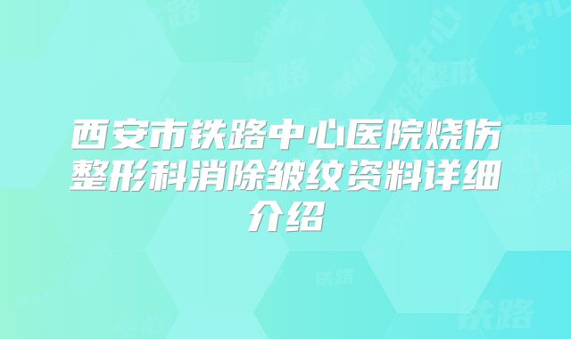 西安市铁路中心医院烧伤整形科消除皱纹资料详细介绍