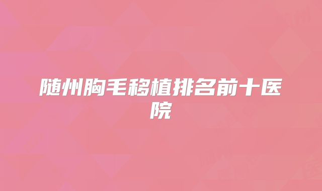 随州胸毛移植排名前十医院